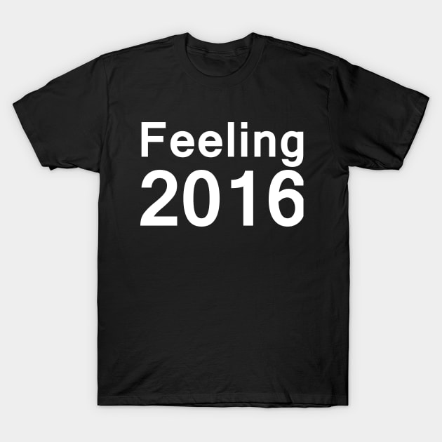 Feeling 2016 - Feeling2016 - Slogan T Shirt - Funny Shirts T-Shirt by Emoji